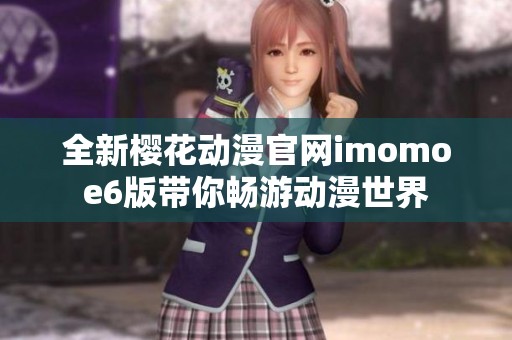 全新樱花动漫官网imomoe6版带你畅游动漫世界