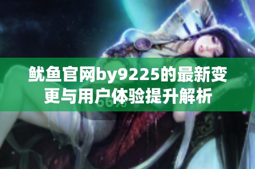 鱿鱼官网by9225的最新变更与用户体验提升解析
