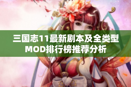 三国志11最新剧本及全类型MOD排行榜推荐分析