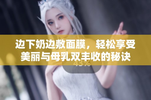 边下奶边敷面膜，轻松享受美丽与母乳双丰收的秘诀