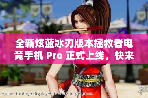 全新炫蓝冰刃版本拯救者电竞手机 Pro 正式上线，快来体验！