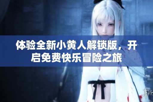 体验全新小黄人解锁版，开启免费快乐冒险之旅