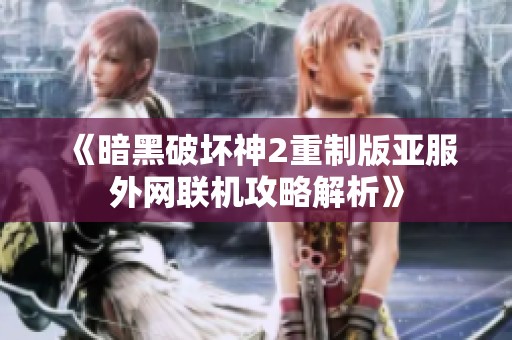 《暗黑破坏神2重制版亚服外网联机攻略解析》
