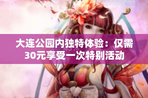 大连公园内独特体验：仅需30元享受一次特别活动