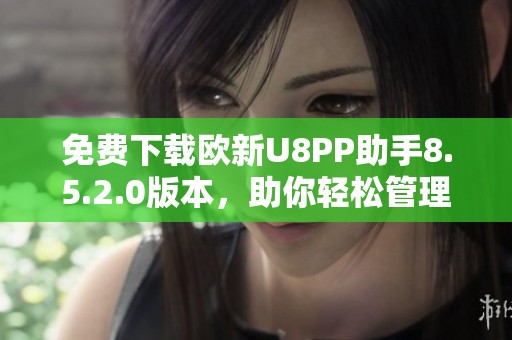 免费下载欧新U8PP助手8.5.2.0版本，助你轻松管理手机应用