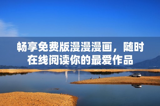畅享免费版漫漫漫画，随时在线阅读你的最爱作品