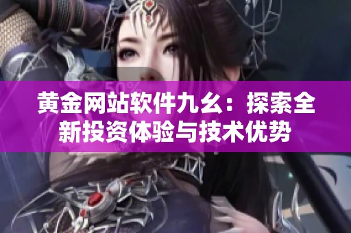 黄金网站软件九幺：探索全新投资体验与技术优势