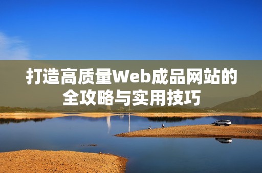 打造高质量Web成品网站的全攻略与实用技巧