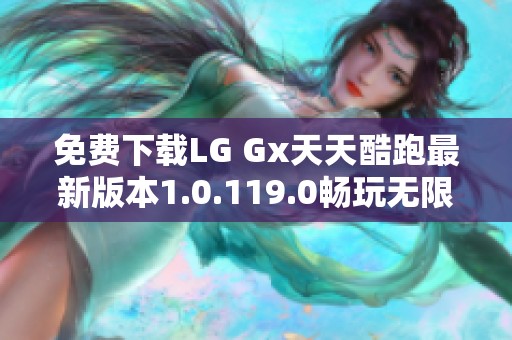 免费下载LG Gx天天酷跑最新版本1.0.119.0畅玩无限乐趣