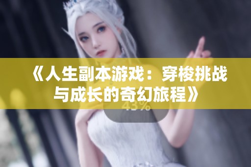 《人生副本游戏：穿梭挑战与成长的奇幻旅程》