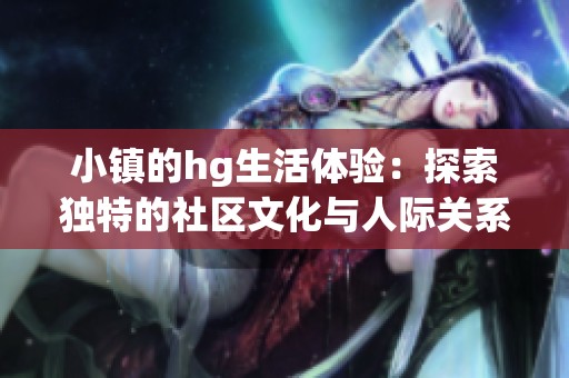 小镇的hg生活体验：探索独特的社区文化与人际关系