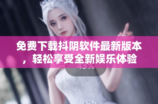 免费下载抖阴软件最新版本，轻松享受全新娱乐体验