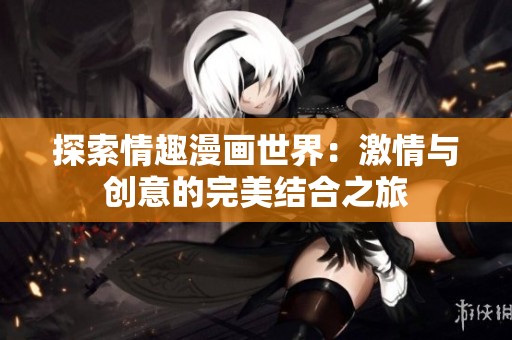 探索情趣漫画世界：激情与创意的完美结合之旅