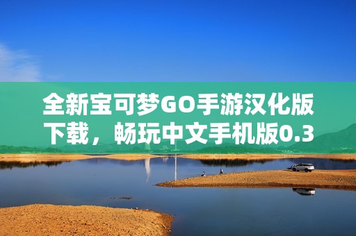 全新宝可梦GO手游汉化版下载，畅玩中文手机版0.329.1 安卓详情解读