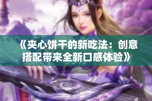 《夹心饼干的新吃法：创意搭配带来全新口感体验》