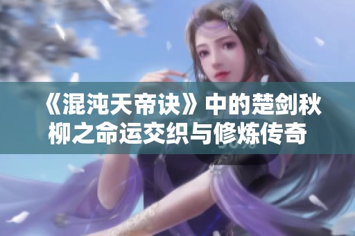 《混沌天帝诀》中的楚剑秋柳之命运交织与修炼传奇