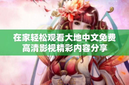在家轻松观看大地中文免费高清影视精彩内容分享