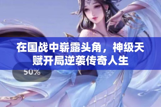 在国战中崭露头角，神级天赋开局逆袭传奇人生