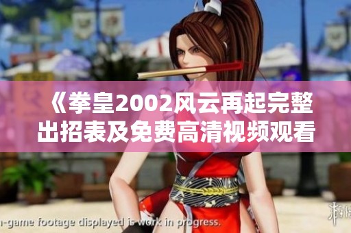 《拳皇2002风云再起完整出招表及免费高清视频观看指南》