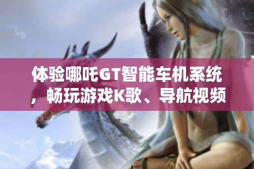 体验哪吒GT智能车机系统，畅玩游戏K歌、导航视频无忧