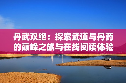 丹武双绝：探索武道与丹药的巅峰之旅与在线阅读体验