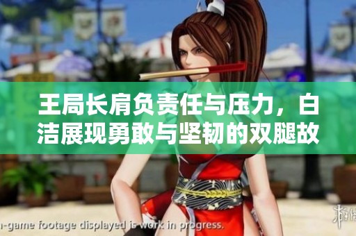 王局长肩负责任与压力，白洁展现勇敢与坚韧的双腿故事