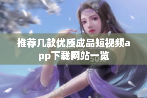 推荐几款优质成品短视频app下载网站一览