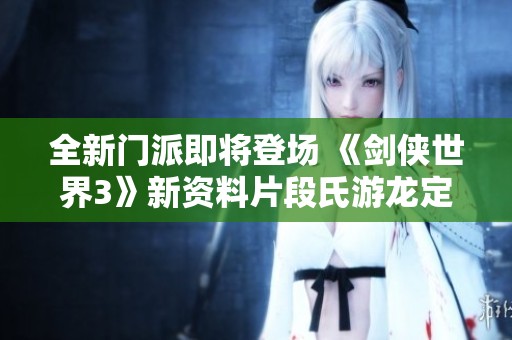 全新门派即将登场 《剑侠世界3》新资料片段氏游龙定档9月19日上线