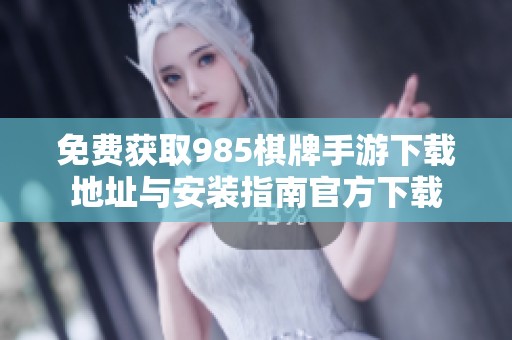 免费获取985棋牌手游下载地址与安装指南官方下载