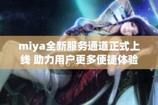 miya全新服务通道正式上线 助力用户更多便捷体验
