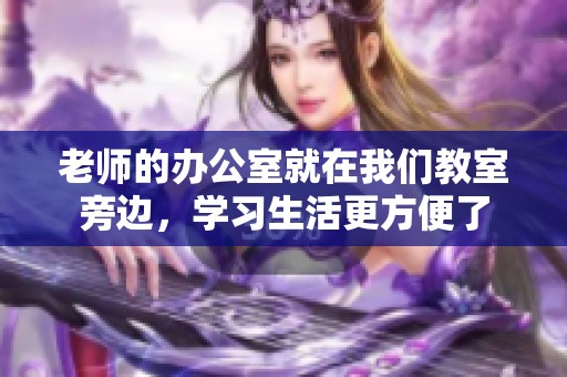 老师的办公室就在我们教室旁边，学习生活更方便了