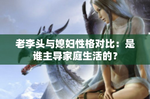老李头与媳妇性格对比：是谁主导家庭生活的？