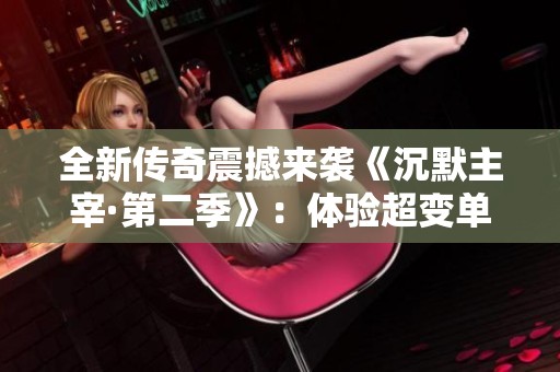 全新传奇震撼来袭《沉默主宰·第二季》：体验超变单职业的魅力与挑战