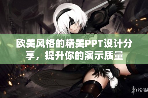 欧美风格的精美PPT设计分享，提升你的演示质量