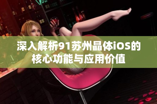 深入解析91苏州晶体iOS的核心功能与应用价值