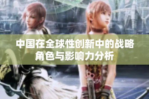中国在全球性创新中的战略角色与影响力分析