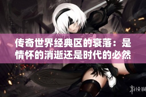 传奇世界经典区的衰落：是情怀的消逝还是时代的必然
