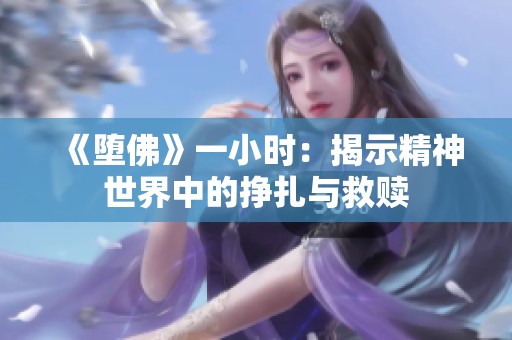 《堕佛》一小时：揭示精神世界中的挣扎与救赎