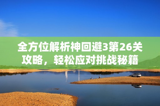 全方位解析神回避3第26关攻略，轻松应对挑战秘籍