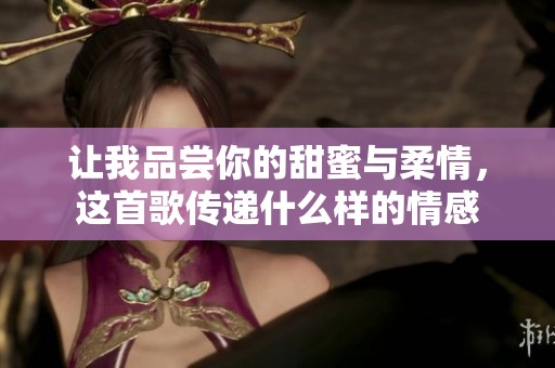让我品尝你的甜蜜与柔情，这首歌传递什么样的情感