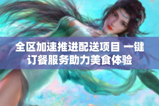 全区加速推进配送项目 一键订餐服务助力美食体验