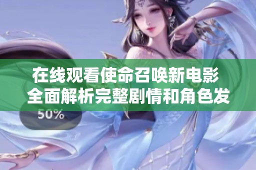 在线观看使命召唤新电影 全面解析完整剧情和角色发展