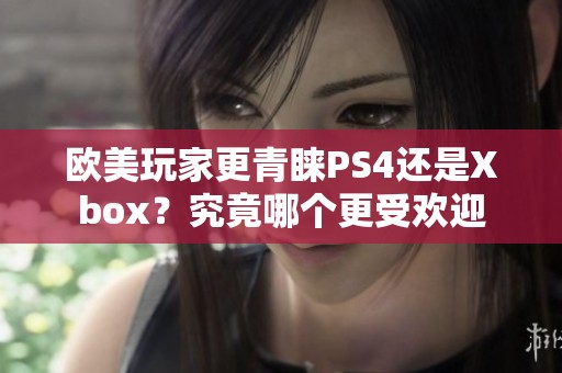 欧美玩家更青睐PS4还是Xbox？究竟哪个更受欢迎