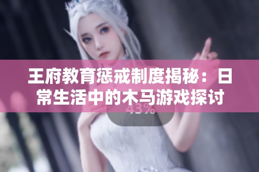 王府教育惩戒制度揭秘：日常生活中的木马游戏探讨