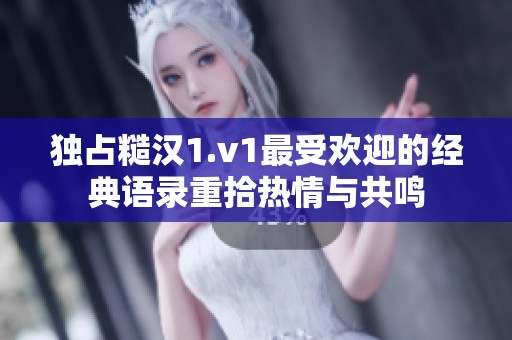 独占糙汉1.v1最受欢迎的经典语录重拾热情与共鸣