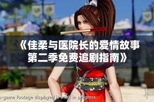《佳柔与医院长的爱情故事第二季免费追剧指南》