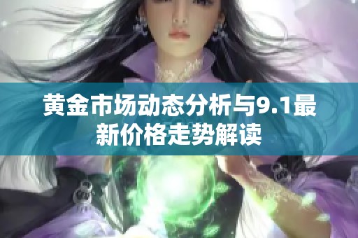 黄金市场动态分析与9.1最新价格走势解读