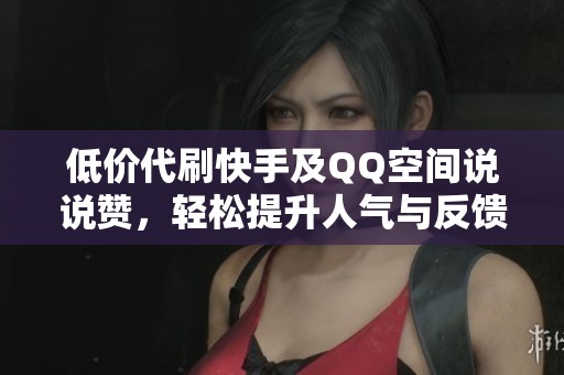 低价代刷快手及QQ空间说说赞，轻松提升人气与反馈