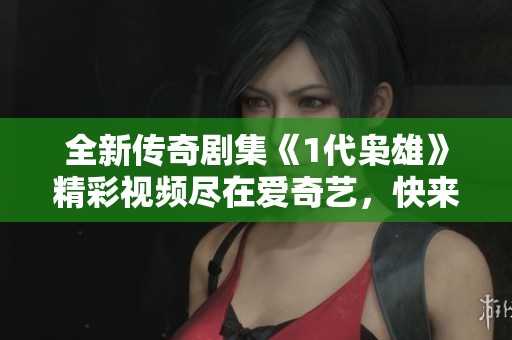 全新传奇剧集《1代枭雄》精彩视频尽在爱奇艺，快来观看吧