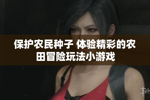 保护农民种子 体验精彩的农田冒险玩法小游戏